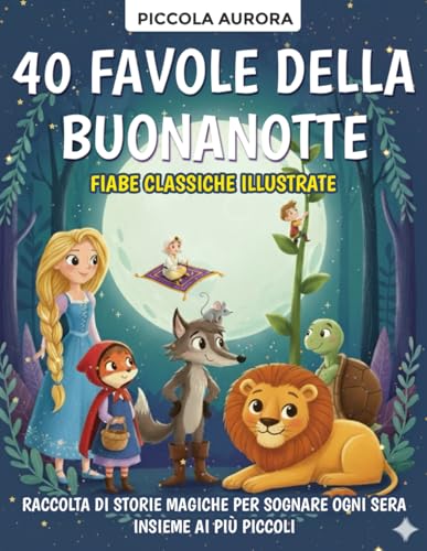 40 Favole della Buonanotte – Fiabe classiche illustrate per bambini dai 3 agli 8 anni: Raccolta di storie magiche e senza tempo per sognare ogni sera insieme ai più piccoli