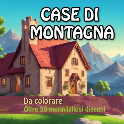 Case di Montagna da colorare: libro con 56 disegni per adulti e ragazzi di meravigliose case di montagna. Divertiti e allontana lo stress colorando: ... o pitture e realizza straordinari capolavor