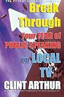 Break Through Your Fear of Public Speaking on Local TV 1508452180 Book Cover