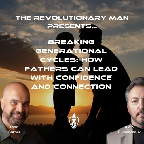Breaking Generational Cycles: How Fathers Can Lead with Confidence and Connection with Todd Sarner