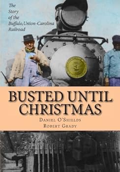 Busted Until Christmas: The Story of the Buffalo, Union-Carolina Railroad and it's People