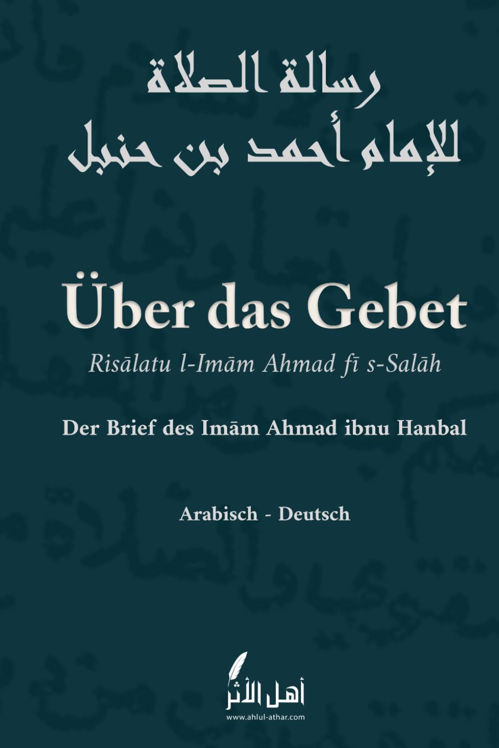 Über das Gebet - Der Brief des Imam Ahmad ibn Hanbal: Risālatu l-Imām Ahmad fī s-Salāh | Klassisches islamisches Werk über den Stellenwert und die ... – Zweisprachige Ausgabe (Arabisch - Deutsch)