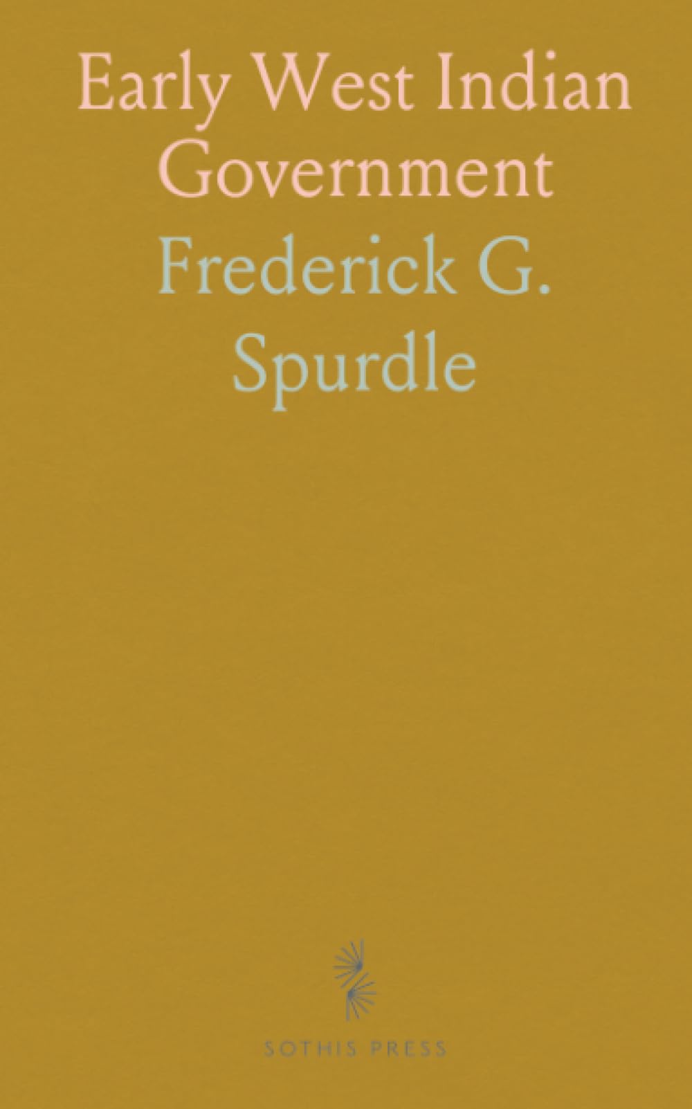 Early West Indian Government: Showing the Progress of Government, in Barbados, Jamaica and the Leeward Islands, 1660-1783