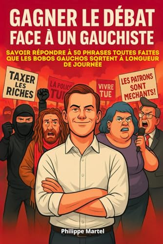 GAGNER LE DÉBAT FACE À UN GAUCHISTE - Savoir répondre à 50 phrases toutes faites que les bobo gauchos sortent à longueur de journée: un livre mêlant politique et humour satirique