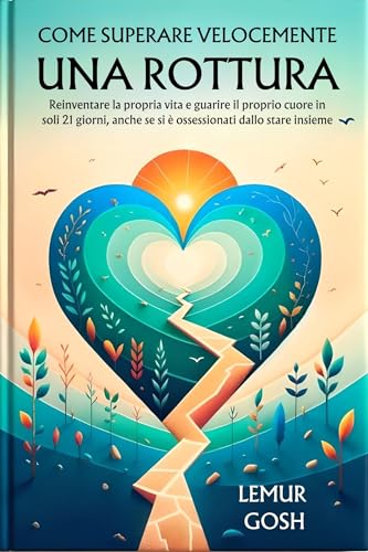 COME SUPERARE VELOCEMENTE UNA ROTTURA: Reinventare la propria vita e guarire il proprio cuore in soli 21 giorni, anche se si è ossessionati dallo stare ... rottura, relazioni tossiche Vol. 1