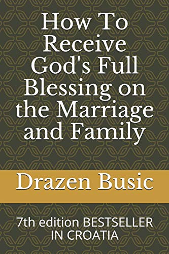 How To Receive God's Full Blessing on the Marriage and Family: 7th edition BESTSELLER IN CROATIA