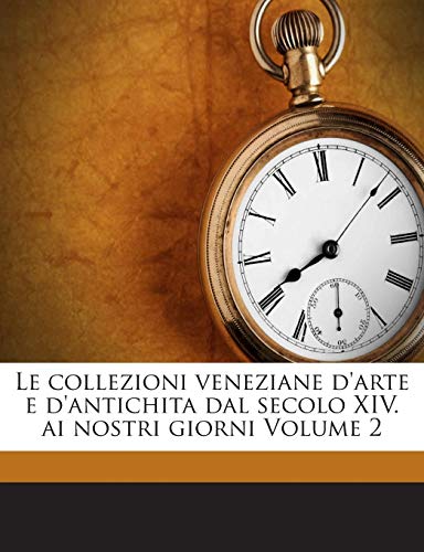 Le Collezioni Veneziane D'Arte E D'Antichita Dal Secolo XIV. AI Nostri Giorni Volume 2 (English and Italian Edition)