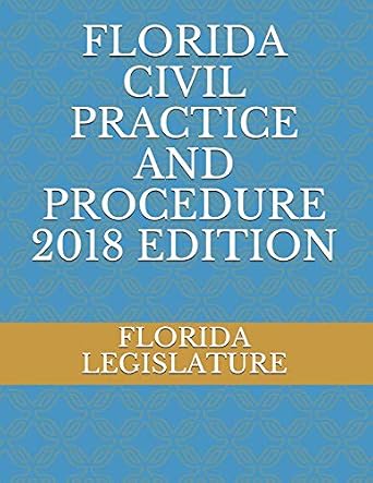 FLORIDA CIVIL PRACTICE AND PROCEDURE 2018 EDITION: LEGISLATURE, FLORIDA ...