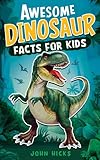 Awesome Dinosaur Facts for Kids: Discover Amazing Facts, Incredible Creatures, and the Wonders of the Prehistoric World!