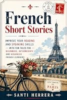French Short Stories: Improve Your Reading and Speaking Skills with Fun Tales for Beginners, Intermediate and Advanced French Learners B0F629STQV Book Cover