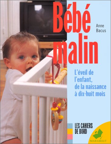 BEBE MALIN. L'éveil de l'enfant, de la naissance à dix-huit mois