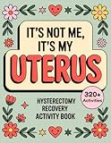 It’s Not Me, It’s My Uterus - Hysterectomy Recovery Activity Book: Lighthearted Puzzles, Games and Coloring Pages to Make Healing More Fun For Women After Surgery
