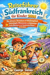 Reiseführer Südfrankreich für Kinder 2026: Das ultimative Aktivitätsbuch und Urlaubstagebuch: Schnitzeljagden, Wissenswertes und Geheimtipps für Ihr Abenteuer an der französischen Riviera(8-12 Jahre)