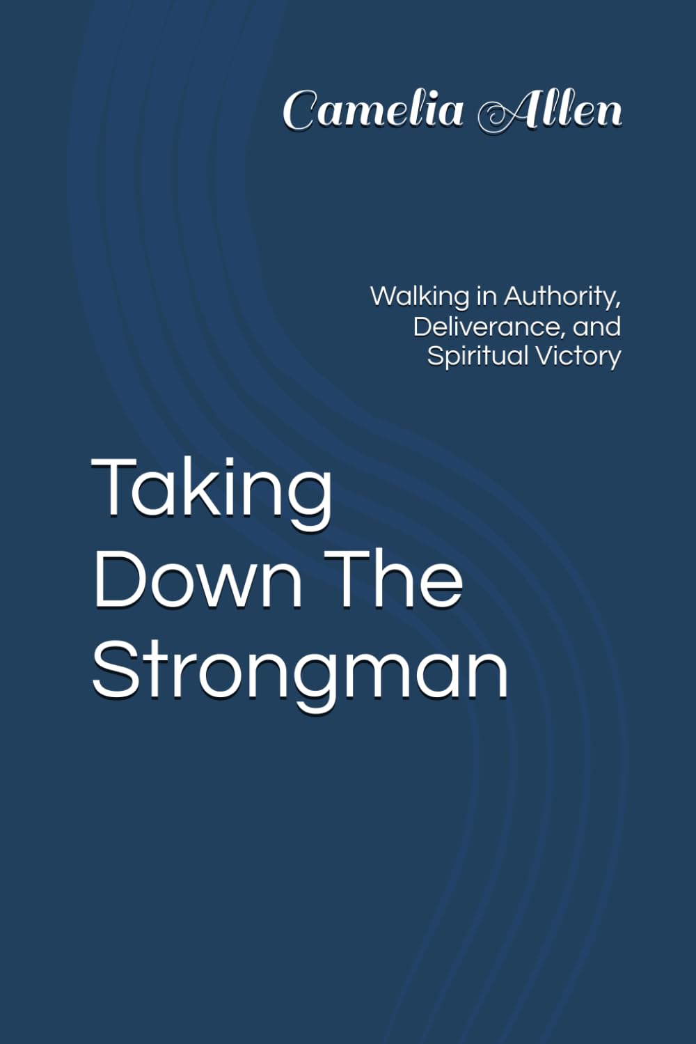 Taking Down The Strongman: Walking in Authority, Deliverance, and Spiritual Victory