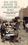 The Celtic Revival in Shakespeare's Wake: Appropriation and Cultural Politics in Ireland, 1867-1922