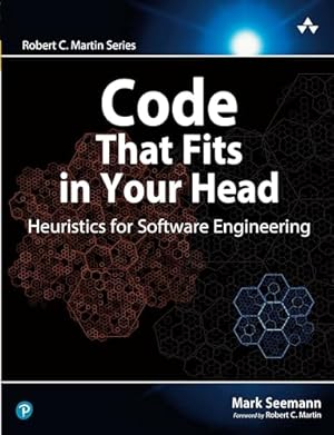 Code That Fits in Your Head : Heuristics for Software Engineering (Robert C. Martin Series)