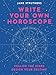 Write Your Own Horoscope: Follow the Stars, Design Your Destiny
