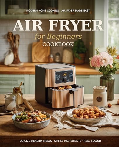 Air Fryer Cookbook for Beginners: A Complete Guide of Handpicked Delicious Recipes to Healthy and Effortless Cooking with Simple Step-by-Step Instructions, Time-Saving Tips for New Home Cooks