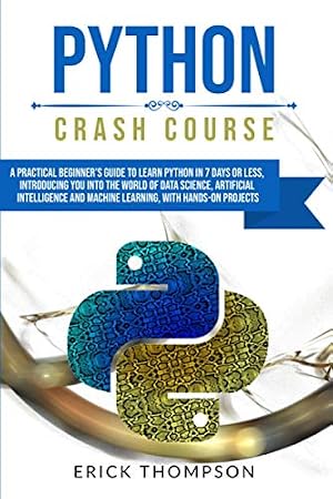 Book cover PYTHON CRASH COURSE: A PRACTICAL BEGINNER'S GUIDE TO LEARN PYTHON IN 7 DAYS OR LESS, INTRODUCING YOU INTO THE WORLD OF DATA SCIENCE, ARTIFICIAL INTELLIGENCE AND MACHINE LEARNING, WITH HANDS-ON PROJECT
