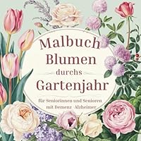 Malmalbuch für Senioren mit Demenz und Alzheimer - Blumen durchs Gartenjahr: einfache Motive Blumen und Garten - Ideal zur Beschäftigung und Aktivierung älterer Menschen (German Edition) B0F5MX3M5T Book Cover