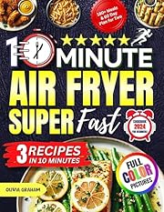 10 Minute Air Fryer Super Fast Cookbook 2024 for Beginners: 3 Recipes in 10 Minutes: 180+ Meals and 60 Day Plan for Two Full Color Pictures (10 Minute Meals 1)