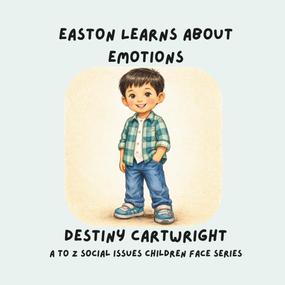 Easton Learns About Emotions: “Learning About Feelings and How to Stay Calm” (A to Z Social Issues Children Face)