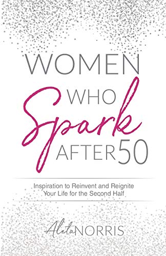 Women Who Spark After 50: Inspiration to Reinvent and Reignite Your Life for the Second Half (Women Who Spark: The After 50 Book Series)