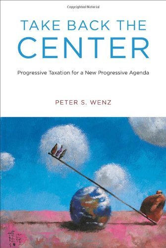 Take Back the Center: Progressive Taxation for a New Progressive Agenda by Peter S. Wenz (2012-09-14)