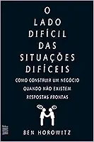 O lado difícil das situações difíceis: Como construir um negócio quando não existem respostas prontas