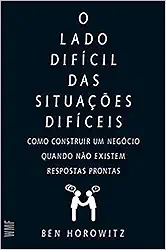 O lado difícil das situações difíceis: Como construir um negócio quando não existem respostas prontas