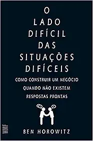 O lado difícil das situações difíceis: Como construir um negócio quando não existem respostas prontas