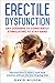 Erectile Dysfunction: Say Goodbye To Constantly Stimulating To Stay Hard. Discover How To Keep A Rock Hard Erection Without The Fear Of Going Limp