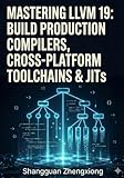 MASTERING LLVM 19: BUILD PRODUCTION COMPILERS, CROSS-PLATFORM TOOLCHAINS & JITS: CLANG, LLVM IR, SSA, CODE GEN, OPTIMIZATION & CUSTOM BACKENDS