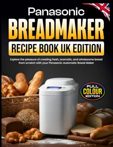 Panasonic Breadmaker Recipe Book UK Edition: Explore the pleasure of creating fresh, aromatic, and wholesome bread from scratch with your Panasonic Automatic Bread Maker [Full Color Edition]