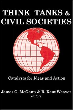 Think Tanks and Civil Societies: Catalysts for Ideas and Action