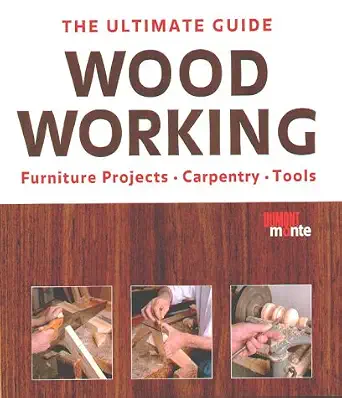 The Ultimate Guide: Woodworking Furniture Projects, Carpentry, Tools