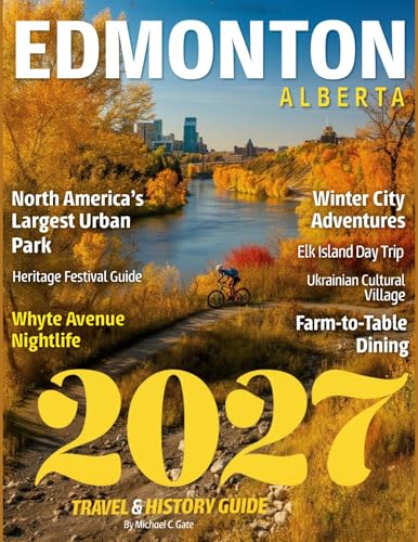 EDMONTON TRAVEL & HISTORY GUIDE 2027 (FULL COLOR): New Edition —Uncover the Secrets of Alberta's Thriving Capital, from Iconic Landmarks to Hidden Treasures