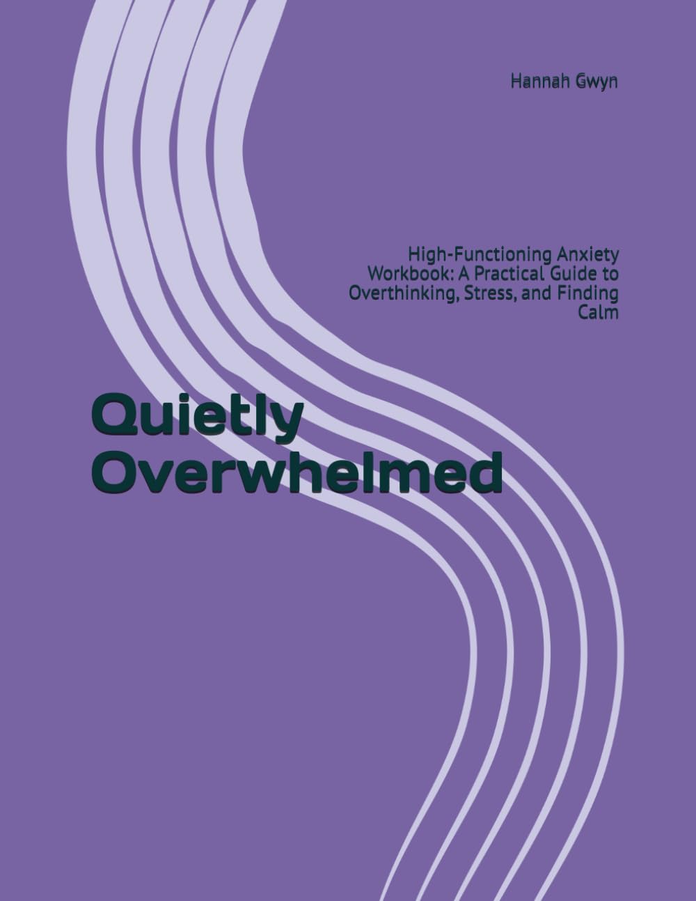 Quietly Overwhelmed: High-Functioning Anxiety Workbook: A Practical Guide to Overthinking, Stress, and Finding Calm