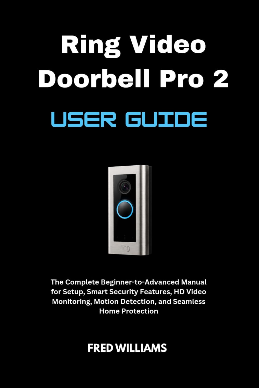 Ring Video Doorbell Pro 2 User Guide: The Complete Beginner-to-Advanced Manual for Setup, Smart Security Features, HD Video Monitoring, Motion Detection, and Seamless Home Protection