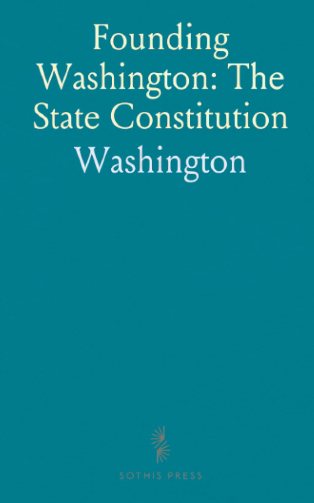 Founding Washington: The State Constitution: How conventions, laws, and the enabling act shaped statehood and governance in the American West