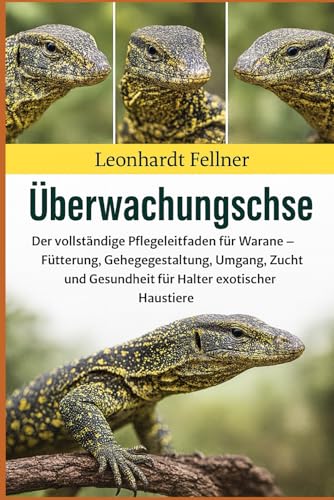 Überwachungsechse: Der vollständige Pflegeleitfaden für Warane – Fütterung, Gehegegestaltung, Umgang, Zucht und Gesundheit für Halter exotischer Haustiere