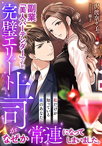 副業 美人バーテンダー ですが 完璧エリート上司がなぜか常連になってしまいました 私だけが知っている夜のあなた Luna文庫 沢渡 奈々子 亜子 ワイン お酒 Kindleストア Amazon