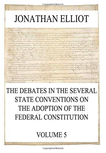 The Debates in the several State Conventions on the Adoption of the Federal Constitution, Vol. 5