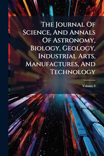 The Journal Of Science, And Annals Of Astronomy, Biology, Geology, Industrial Arts, Manufactures, And Technology; Volume 9