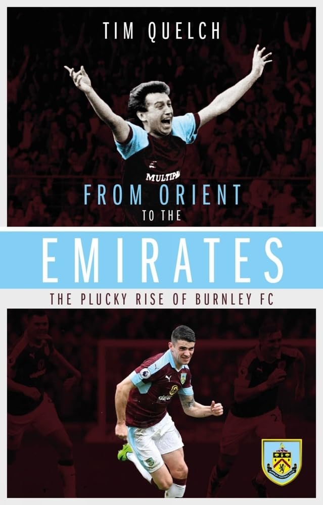 From Orient to the Emirates: The Plucky Rise of Burnley FC by Quelch New^*