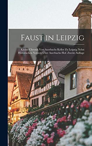 Faust in Leipzig: Kleine Chronik von Auerbachs Keller zu Leipzig nebst historischen Notizen über Auerbachs Hof. Zweite Auflage (German Edition)