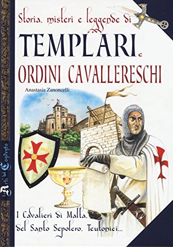 Storia, Misteri E Leggende Di Templari E Ordini Cavallereschi. I Cavalieri Di Malta, Del Santo Sepolcro, Teutonici...