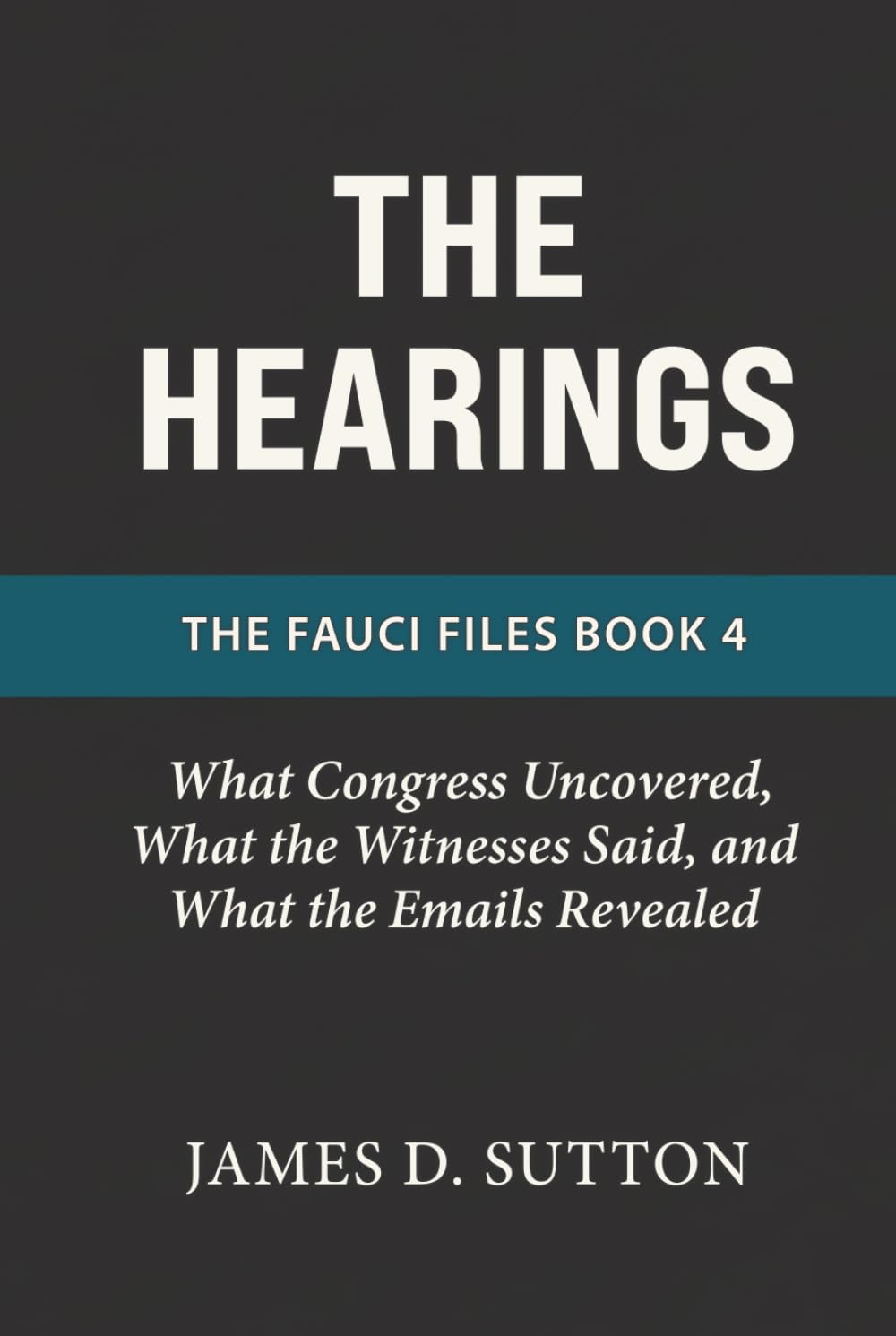 The Hearings: What Congress Uncovered, What the Witnesses Said, and What the Emails Revealed (The Fauci Files)