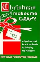 Christmas Makes Me Crazy: A Spiritual and Practical Guide to Enjoying the Holidays 0963453300 Book Cover