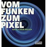 VOM FUNKEN ZUM PIXEL: KUNST + NEUE MEDIEN (From Spark to Pixel: Art + New Media)